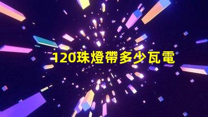 120珠燈帶多少瓦電流 燈帶多少珠的比較好